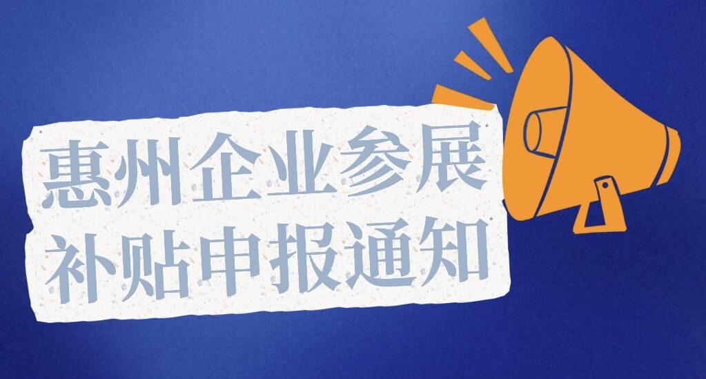 2024年2月深圳展/9月上海展和2025年2月深圳展/9月上海展惠州企業參展補貼申報通知